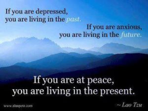 Depressed is Living in the Past, Anxious is Living in the Future, Peace is Living in the Present