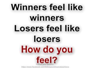 Winners feel like winners. Losers feel like losers.