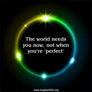 The world needs you now, not when you are perfect.