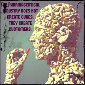 The Pharmaceutical Industry Does Not Create Cures. They Create Customers.