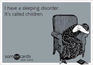 I have a sleeping disorder. It's called Children.