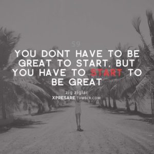You Have To Start To Be Great
