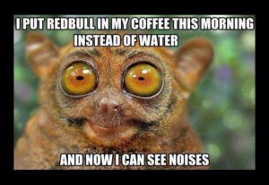 Instead of Water I Put Red Bull In My Coffee. Now I can See Noises!