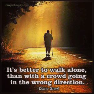 Tis Better To Walk Alone Than With A Crowd Going The Wrong Way