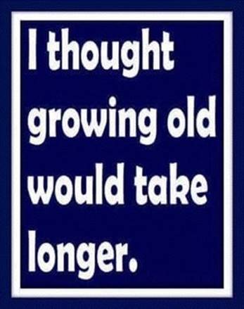 I Thought Growing Old Would Take Longer